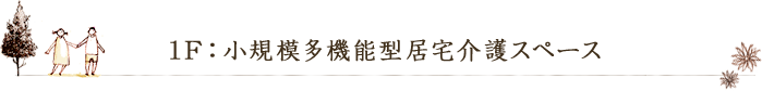 1F：小規模多機能型居宅介護スペース