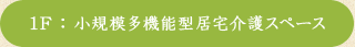 1F：小規模多機能型居宅介護スペース