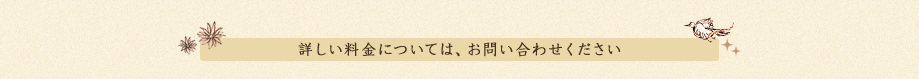 詳しい料金については、お問い合わせください